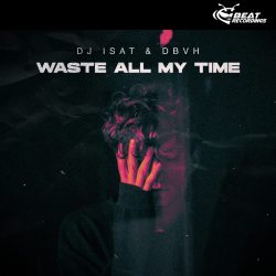 DJ ISAT, DBVH – WASTE ALL MY TIME DJ ISAT, DBVH – WASTE ALL MY TIME